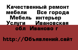 Качественный ремонт мебели.  - Все города Мебель, интерьер » Услуги   . Ивановская обл.,Иваново г.